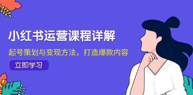 （12962期）小红书运营课程详解：起号策划与变现方法，打造爆款内容 - 严选资源大全 - 严选资源大全