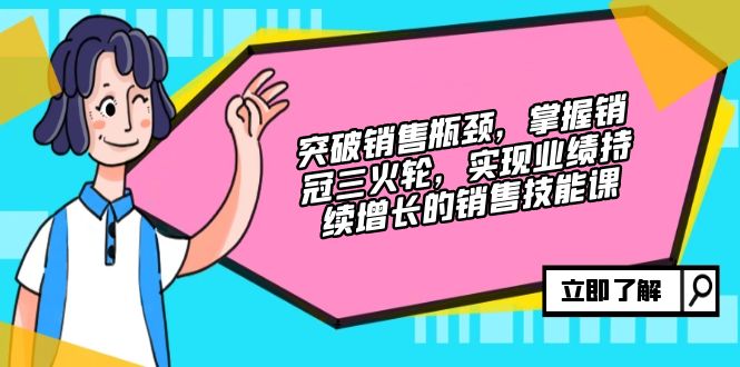 （12965期）突破销售瓶颈，掌握销冠三火轮，实现业绩持续增长的销售技能课 - 严选资源大全 - 严选资源大全