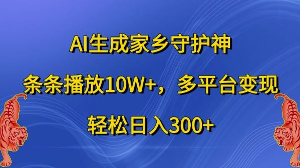 AI生成家乡守护神，条条播放10W+，多平台变现，轻松日入300+【揭秘】 - 严选资源大全 - 严选资源大全