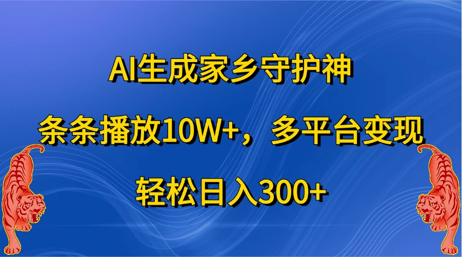 AI生成家乡守护神，条条播放10W+，多平台变现，轻松日入300+ - 严选资源大全 - 严选资源大全