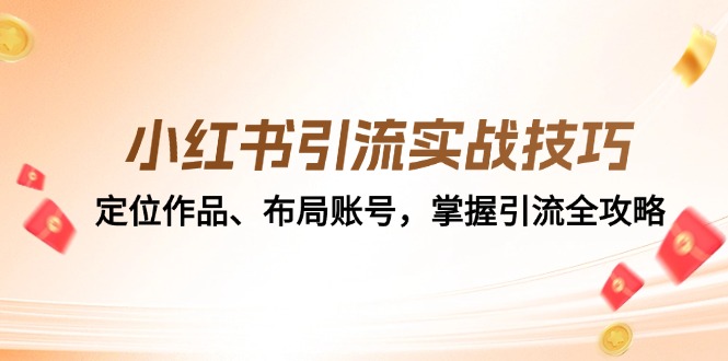 （12983期）小红书引流实战技巧：定位作品、布局账号，掌握引流全攻略 - 严选资源大全 - 严选资源大全