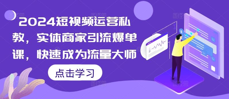 2024短视频运营私教，实体商家引流爆单课，快速成为流量大师 - 严选资源大全 - 严选资源大全