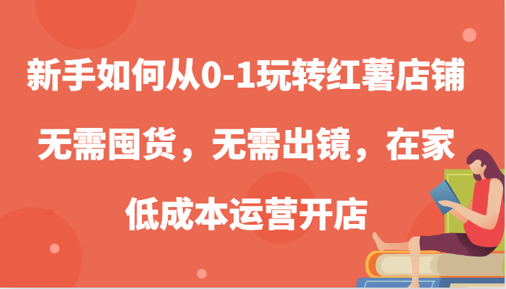 新手如何从0-1玩转红薯店铺，无需囤货，无需出镜，在家低成本运营开店 - 严选资源大全 - 严选资源大全