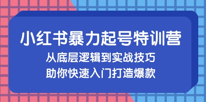 （13003期）小红书暴力起号训练营，从底层逻辑到实战技巧，助你快速入门打造爆款 - 严选资源大全 - 严选资源大全