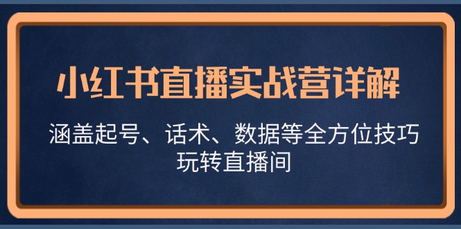 （13018期）小红书直播实战营详解，涵盖起号、话术、数据等全方位技巧，玩转直播间 - 严选资源大全 - 严选资源大全