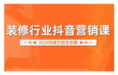 2024装修行业抖音营销课，同城引流全攻略 - 严选资源大全 - 严选资源大全