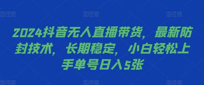 2024抖音无人直播带货，最新防封技术，长期稳定，小白轻松上手单号日入5张【揭秘】 - 严选资源大全 - 严选资源大全