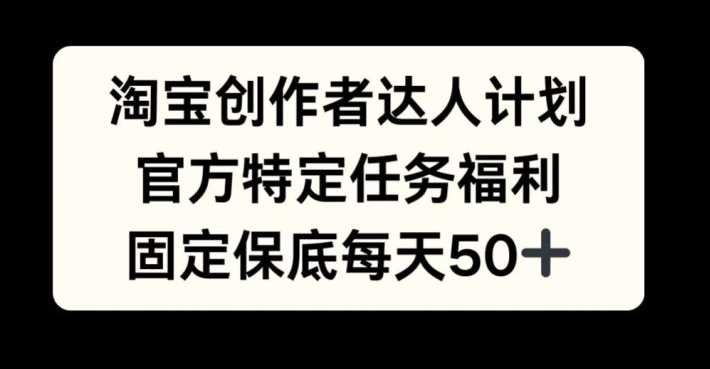 淘宝创作者达人计划，官方特定任务福利，固定保底每天50+【揭秘】 - 严选资源大全 - 严选资源大全