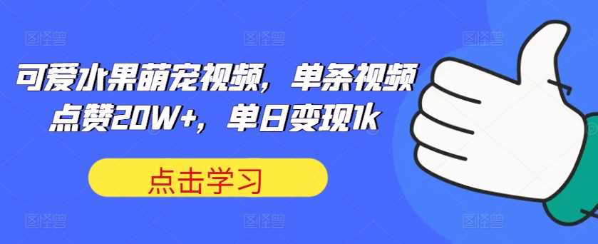 可爱水果萌宠视频，单条视频点赞20W+，单日变现1k【揭秘】 - 严选资源大全 - 严选资源大全