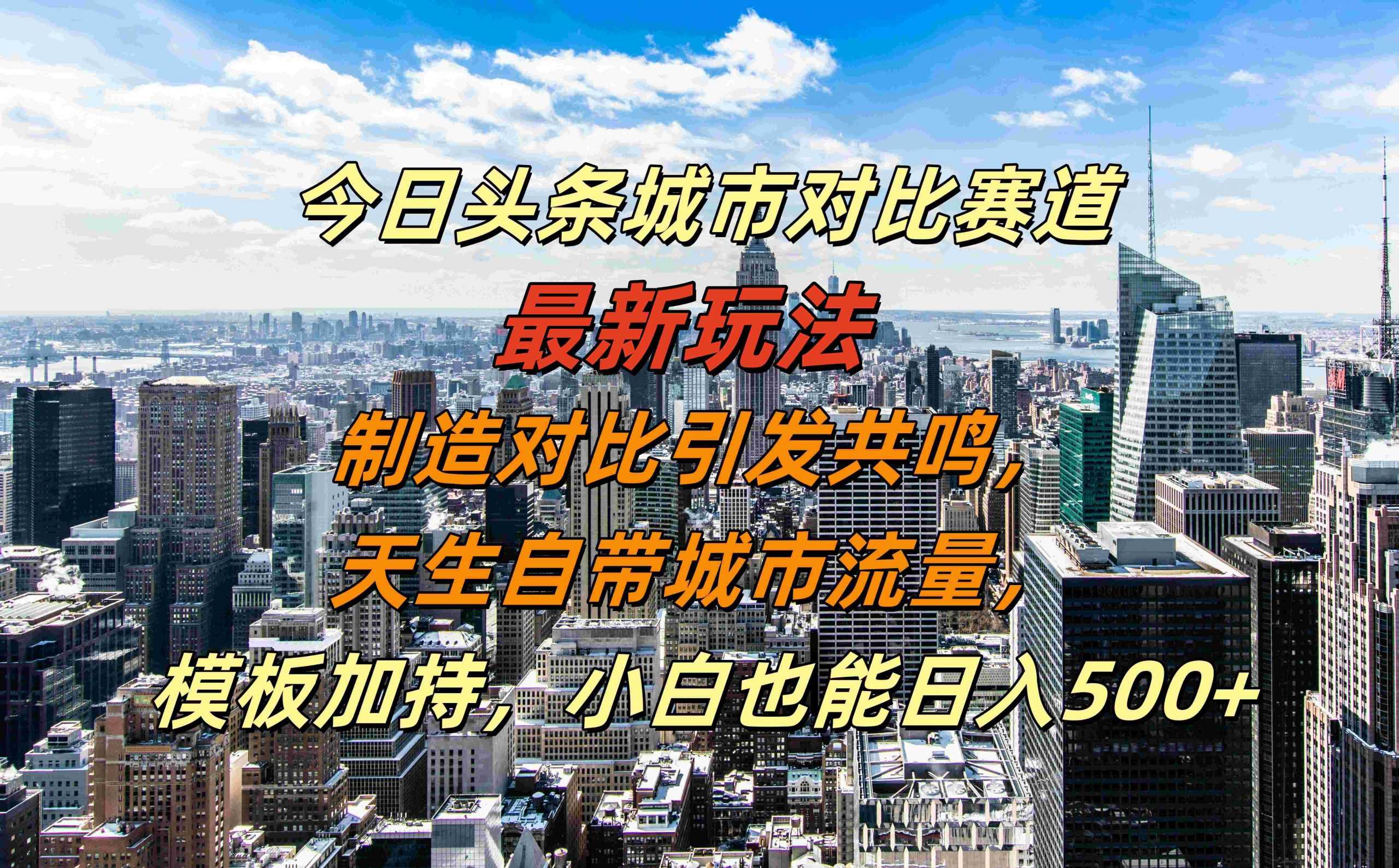 今日头条城市对比赛道最新玩法，制造对比引发共鸣，天生自带城市流量，小白也能日入500+【揭秘】 - 严选资源大全 - 严选资源大全