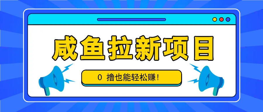 咸鱼拉新项目，拉新一单6-9元，0撸也能轻松赚，白撸几十几百！ - 严选资源大全 - 严选资源大全