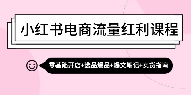 （13026期）小红书电商流量红利课程：零基础开店+选品爆品+爆文笔记+卖货指南 - 严选资源大全 - 严选资源大全