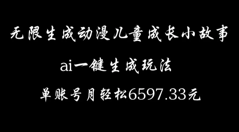 无限生成动漫儿童成长小故事，ai一键生成，单账号月轻松6597.33元 - 严选资源大全 - 严选资源大全