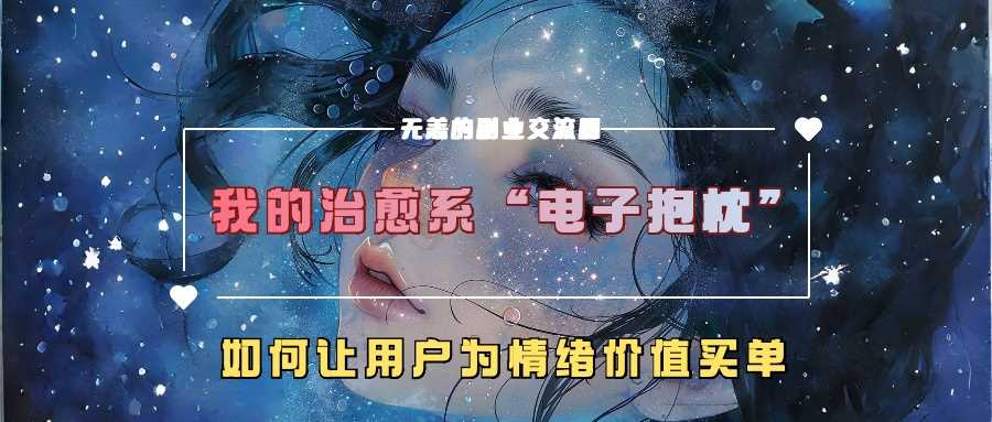 我的治愈系“电子抱枕”，如何让用户为情绪价值买单【揭秘】 - 严选资源大全 - 严选资源大全