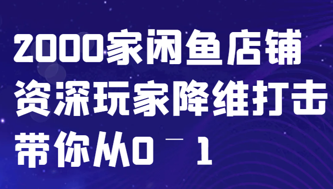 闲鱼已经饱和？纯扯淡！2000家闲鱼店铺资深玩家降维打击带你从0–1 - 严选资源大全 - 严选资源大全