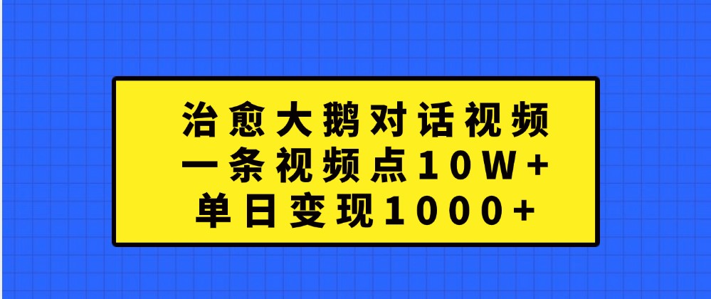 治愈大鹅对话视频，一条视频点赞 10W+，单日变现1000+ - 严选资源大全 - 严选资源大全