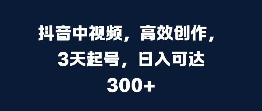 抖音中视频，高效创作，3天起号，日入可达300+ - 严选资源大全 - 严选资源大全