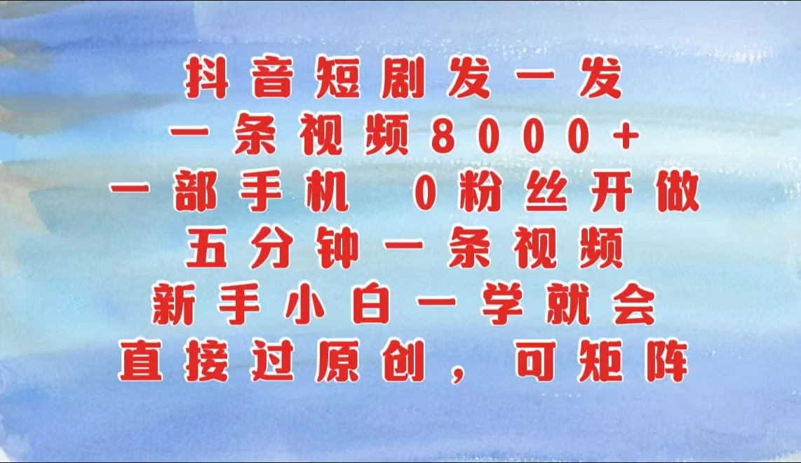 抖音短剧发一发，一条视频8000+，五分钟一条视频，新手小白一学就会，只要一部手机，0粉丝即可操作 - 严选资源大全 - 严选资源大全