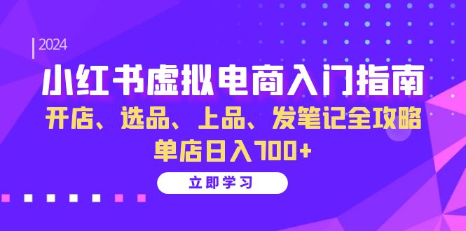 （13036期）小红书虚拟电商入门指南：开店、选品、上品、发笔记全攻略  单店日入700+ - 严选资源大全 - 严选资源大全