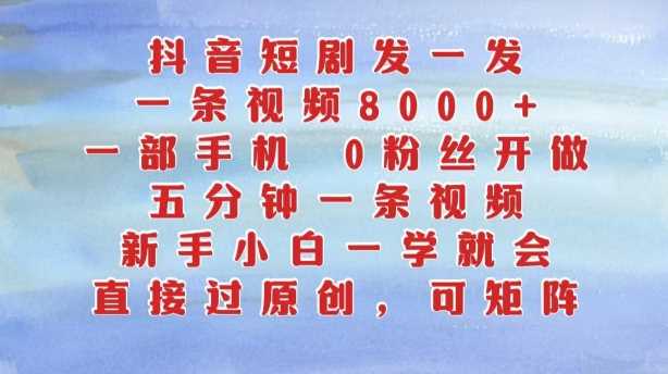 抖音短剧发一发，五分钟一条视频，新手小白一学就会，只要一部手机，0粉丝即可操作 - 严选资源大全 - 严选资源大全