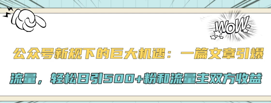 公众号新规下的巨大机遇：一篇文章引爆流量，轻松日引500+粉和流量主双方收益 - 严选资源大全 - 严选资源大全