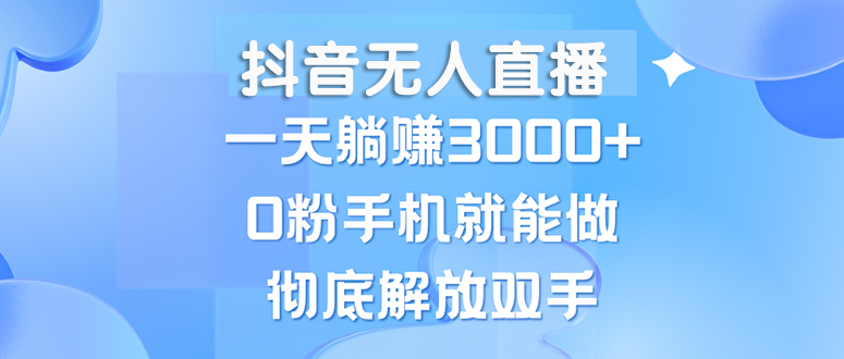 （13038期）抖音无人直播，一天躺赚3000+，0粉手机就能做，新手小白均可操作 - 严选资源大全 - 严选资源大全