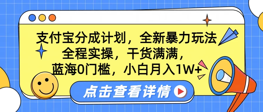 蓝海0门槛，支付宝分成计划，全新暴力玩法，全程实操，干货满满，小白月入1W+ - 严选资源大全 - 严选资源大全