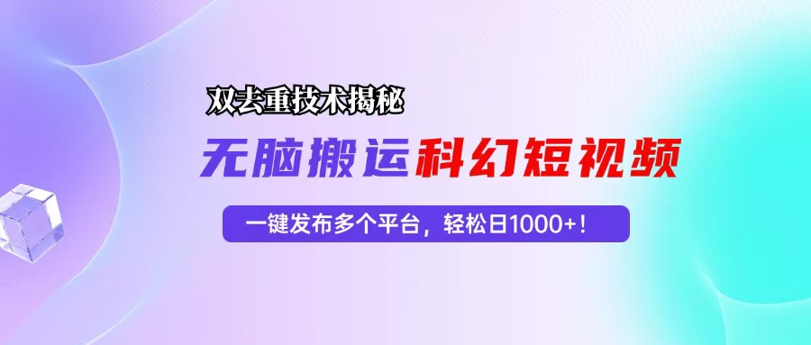 （13048期）科幻短视频双重去重技术揭秘，一键发布多个平台，轻松日入1000+！ - 严选资源大全 - 严选资源大全