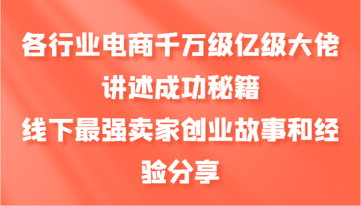 各行业电商千万级亿级大佬讲述成功秘籍，线下最强卖家创业故事和经验分享 - 严选资源大全 - 严选资源大全