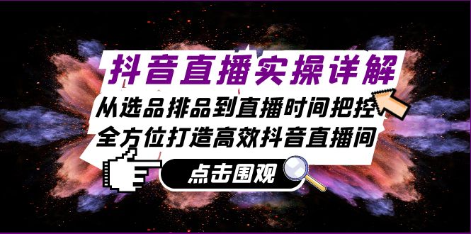 抖音直播实操详解：从选品排品到直播时间把控，全方位打造高效抖音直播间 - 严选资源大全 - 严选资源大全