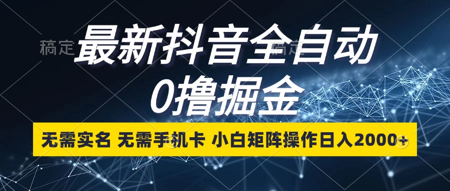 （13054期）最新抖音全自动0撸掘金，无需实名，无需手机卡，小白矩阵操作日入2000+ - 严选资源大全 - 严选资源大全