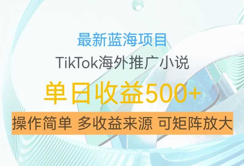 最新蓝海项目，利用tiktok海外推广小说赚钱佣金，简单易学，日入500+，可矩阵放大【揭秘】 - 严选资源大全 - 严选资源大全