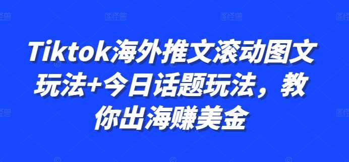 Tiktok海外推文滚动图文玩法+今日话题玩法，教你出海赚美金 - 严选资源大全 - 严选资源大全