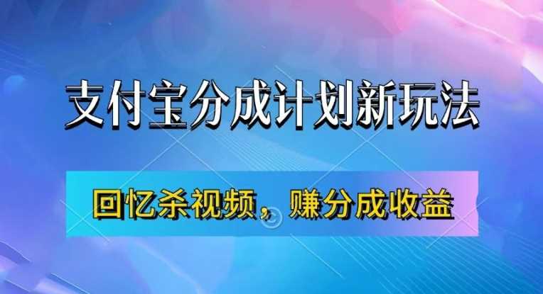 支付宝分成计划最新玩法，利用回忆杀视频，赚分成计划收益，操作简单，新手也能轻松月入过万 - 严选资源大全 - 严选资源大全