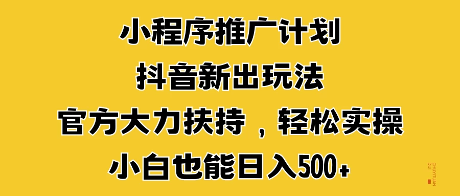 小程序推广计划抖音新出玩法，官方大力扶持，轻松实操，小白也能日入500+ - 严选资源大全 - 严选资源大全