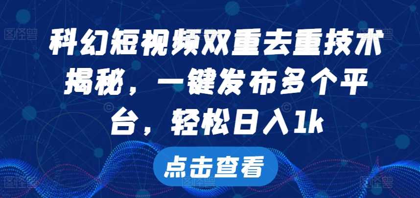 科幻短视频双重去重技术，一键发布多个平台，轻松日入1k【揭秘】 - 严选资源大全 - 严选资源大全