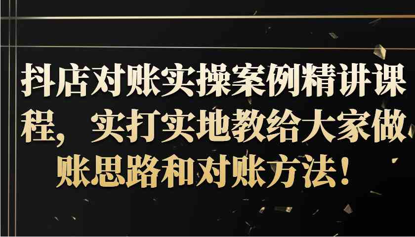 抖店对账实操案例精讲课程，实打实地教给大家做账思路和对账方法！ - 严选资源大全 - 严选资源大全