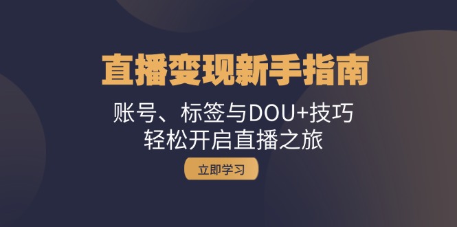 （13070期）直播变现新手指南：账号、标签与DOU+技巧，轻松开启直播之旅 - 严选资源大全 - 严选资源大全