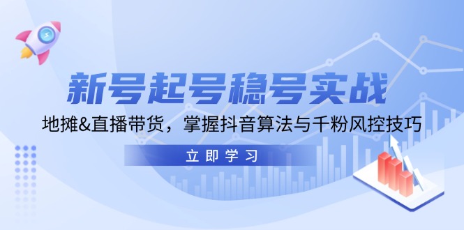 （13071期）新号起号稳号实战：地摊&直播带货，掌握抖音算法与千粉风控技巧 - 严选资源大全 - 严选资源大全