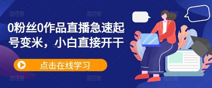 0粉丝0作品直播急速起号变米，小白直接开干 - 严选资源大全 - 严选资源大全