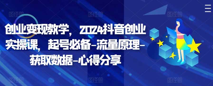 创业变现教学，2024抖音创业实操课，起号必备-流量原理-获取数据-心得分享 - 严选资源大全 - 严选资源大全