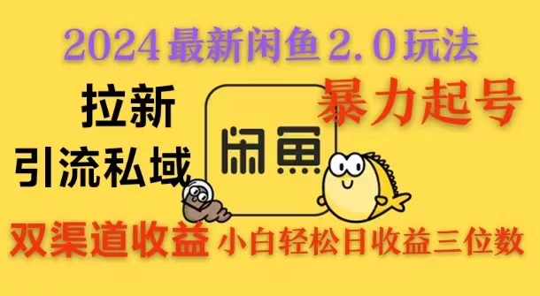 2024闲鱼最新2.0玩法，拉新＋引流双渠道收益，暴力起号，小白轻松日收益破三位数 - 严选资源大全 - 严选资源大全