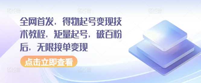 全网首发，得物起号变现技术教程，矩量起号，破百粉后，无限接单变现 - 严选资源大全 - 严选资源大全