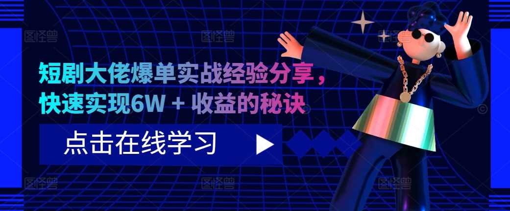 短剧大佬爆单实战经验分享，快速实现6W + 收益的秘诀 - 严选资源大全 - 严选资源大全