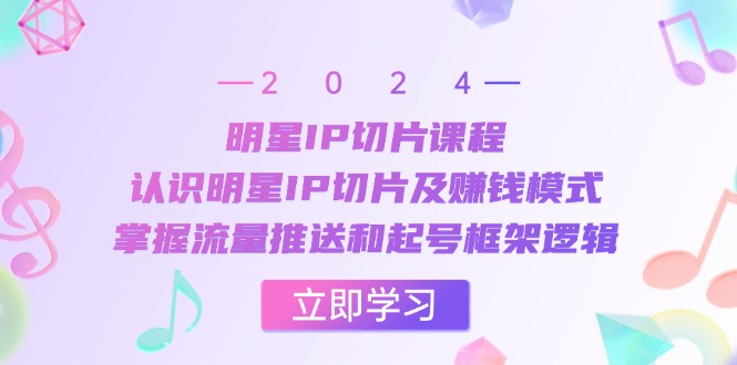 明星IP切片课程：认识明星IP切片及赚钱模式，掌握流量推送和起号框架逻辑 - 严选资源大全 - 严选资源大全