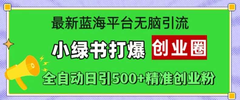 最新蓝海平台无脑引流，小绿书打爆创业圈，全自动日引500+精准创业粉 - 严选资源大全 - 严选资源大全