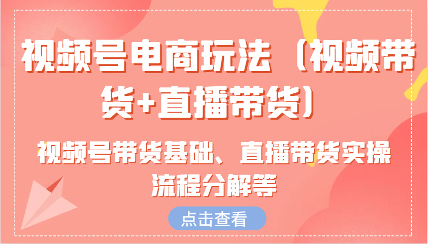 视频号电商玩法（视频带货+直播带货）含视频号带货基础、直播带货实操流程分解等 - 严选资源大全 - 严选资源大全