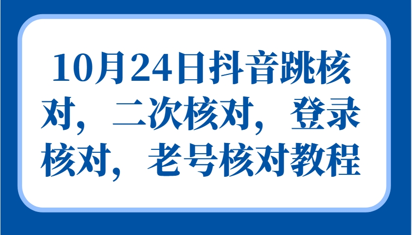 10月24日抖音跳核对，二次核对，登录核对，老号核对教程 - 严选资源大全 - 严选资源大全