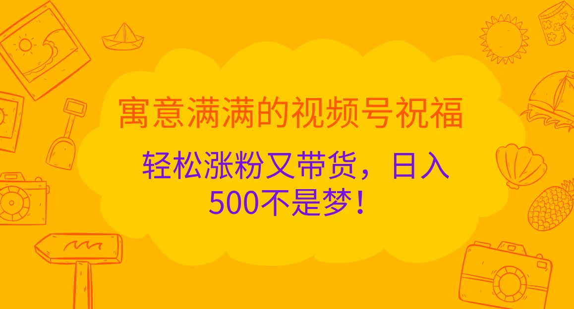 寓意满满的视频号祝福，轻松涨粉又带货，日入500不是梦！ - 严选资源大全 - 严选资源大全