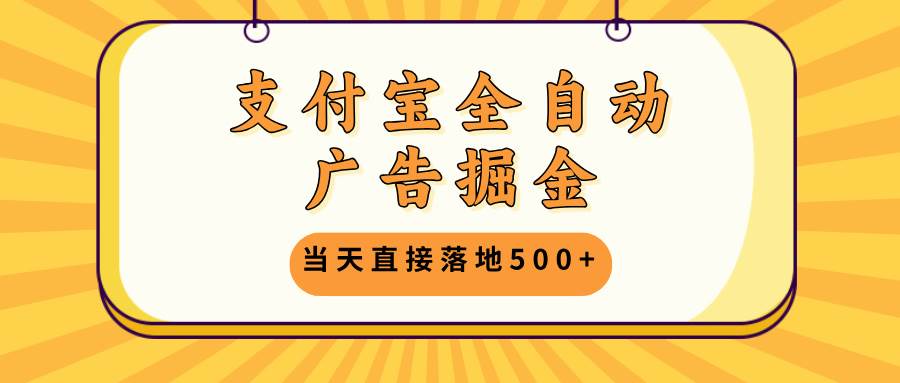 （13113期）支付宝全自动广告掘金，当天直接落地500+，无需养鸡可矩阵放大操作 - 严选资源大全 - 严选资源大全